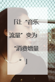 让“音乐流量”变为“消费增量”