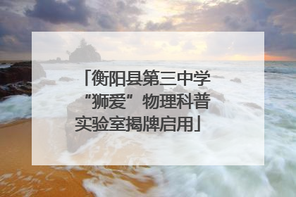 衡阳县第三中学“狮爱”物理科普实验室揭牌启用