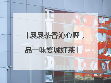 袅袅茶香沁心脾，品一味婺城好茶