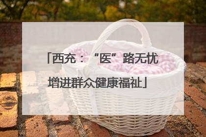 西充：“医”路无忧 增进群众健康福祉