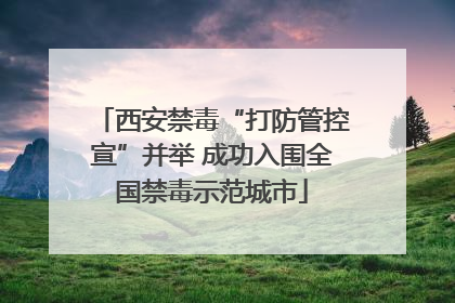 西安禁毒“打防管控宣”并举 成功入围全国禁毒示范城市