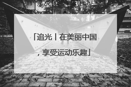 追光丨在美丽中国，享受运动乐趣