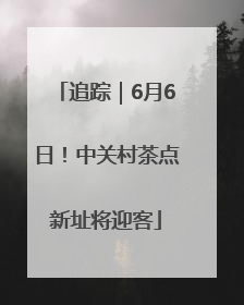 追踪｜6月6日！中关村茶点新址将迎客