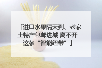 进口水果隔天到、老家土特产包邮进城 离不开这条“智能纽带”
