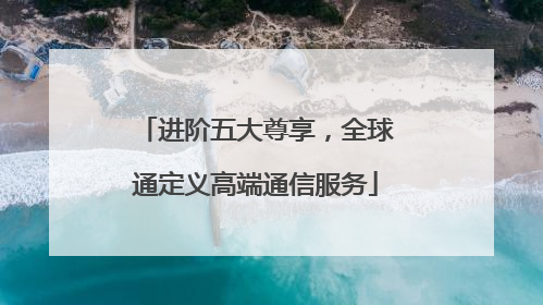进阶五大尊享，全球通定义高端通信服务