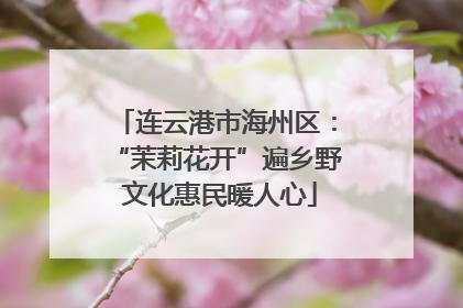 连云港市海州区：“茉莉花开”遍乡野 文化惠民暖人心