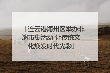 连云港海州区举办非遗市集活动 让传统文化焕发时代光彩