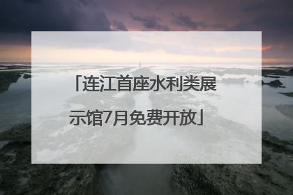 连江首座水利类展示馆7月免费开放
