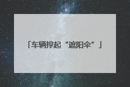车辆撑起“遮阳伞”