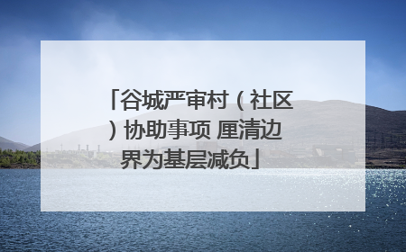 谷城严审村（社区）协助事项 厘清边界为基层减负