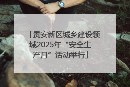 贵安新区城乡建设领域2025年“安全生产月”活动举行