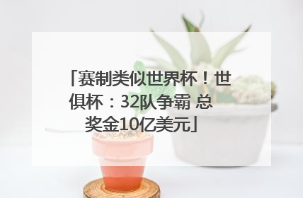 赛制类似世界杯！世俱杯：32队争霸 总奖金10亿美元