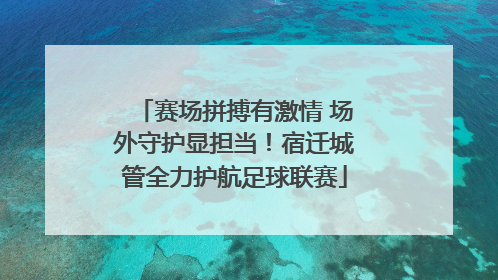 赛场拼搏有激情 场外守护显担当！宿迁城管全力护航足球联赛
