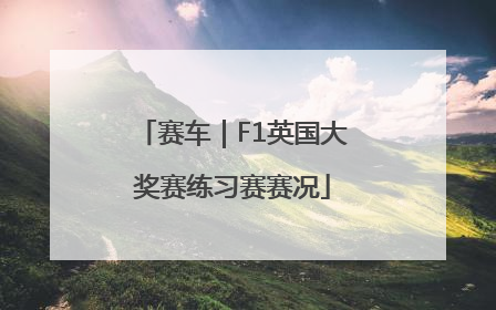 赛车｜F1英国大奖赛练习赛赛况