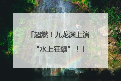 超燃！九龙渊上演“水上狂飙”！