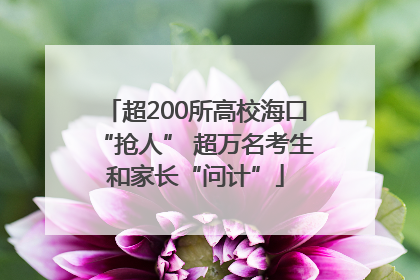 超200所高校海口“抢人” 超万名考生和家长“问计”