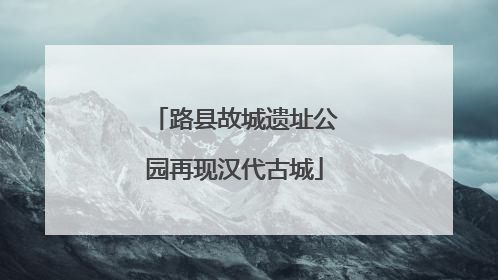 路县故城遗址公园再现汉代古城