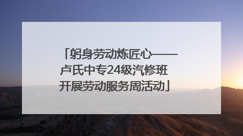 躬身劳动炼匠心——卢氏中专24级汽修班开展劳动服务周活动