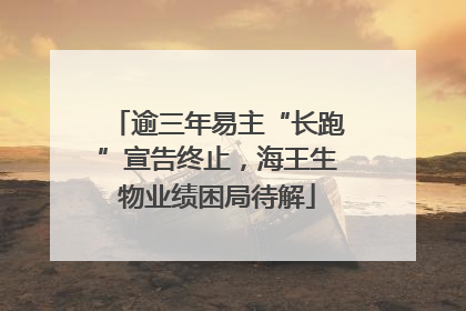 逾三年易主“长跑”宣告终止，海王生物业绩困局待解