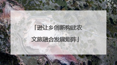 逊让乡创新构建农文旅融合发展矩阵