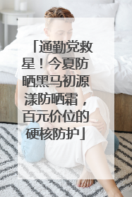 通勤党救星！今夏防晒黑马初源漾防晒霜，百元价位的硬核防护
