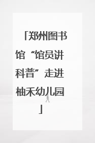 郑州图书馆“馆员讲科普”走进柚禾幼儿园