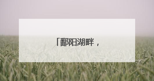 鄱阳湖畔，潮涌共青城