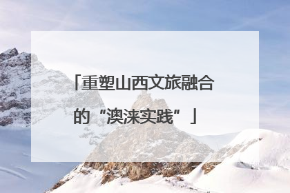 重塑山西文旅融合的“澳涞实践”