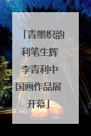 青墨织韵 利笔生辉 李青利中国画作品展开幕