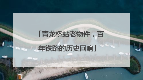 青龙桥站老物件，百年铁路的历史回响