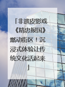 非遗皮影戏《精忠报国》燃动街区！沉浸式体验让传统文化活起来