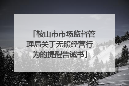 鞍山市市场监督管理局关于无照经营行为的提醒告诫书
