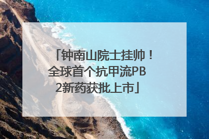 钟南山院士挂帅！全球首个抗甲流PB2新药获批上市