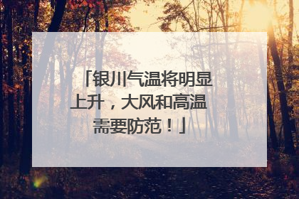 银川气温将明显上升，大风和高温需要防范！