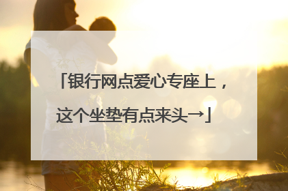 银行网点爱心专座上，这个坐垫有点来头→