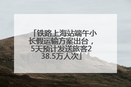 铁路上海站端午小长假运输方案出台，5天预计发送旅客238.5万人次