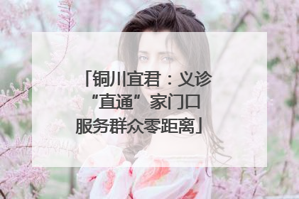 铜川宜君：义诊“直通”家门口 服务群众零距离