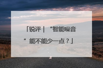 锐评｜“智能噪音”能不能少一点？