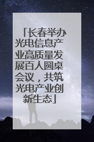 长春举办光电信息产业高质量发展百人圆桌会议，共筑光电产业创新生态