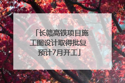 长赣高铁项目施工图设计取得批复 预计7月开工