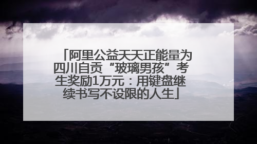 阿里公益天天正能量为四川自贡“玻璃男孩”考生奖励1万元：用键盘继续书写不设限的人生