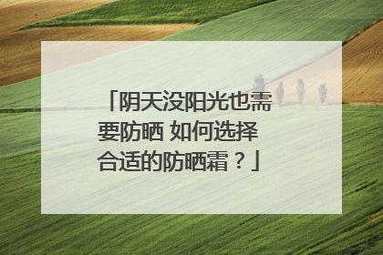 阴天没阳光也需要防晒 如何选择合适的防晒霜？