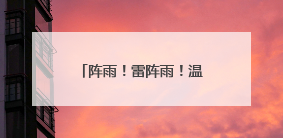 阵雨！雷阵雨！温差17℃！下周，洛阳天气大反转