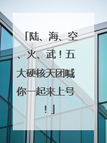 陆、海、空、火、武！五大硬核天团喊你一起来上号！