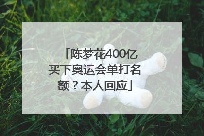 陈梦花400亿买下奥运会单打名额？本人回应