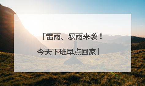 雷雨、暴雨来袭！今天下班早点回家