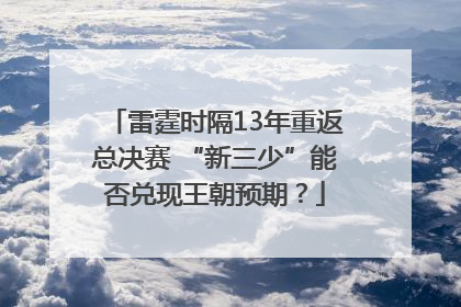 雷霆时隔13年重返总决赛 “新三少”能否兑现王朝预期？