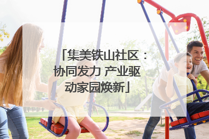 集美铁山社区：协同发力 产业驱动家园焕新