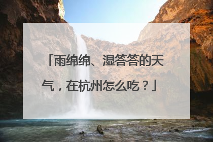 雨绵绵、湿答答的天气，在杭州怎么吃？