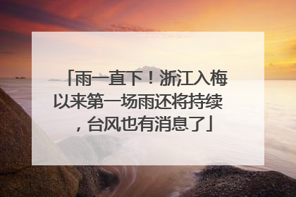 雨一直下！浙江入梅以来第一场雨还将持续，台风也有消息了
